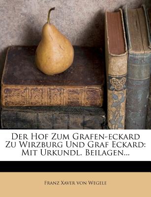 Der Hof Zum Grafen-Eckard Zu Wirzburg Und Graf Eckard: Mit Urkundl. Beilagen... - Franz Xaver Von Wegele (Creator)