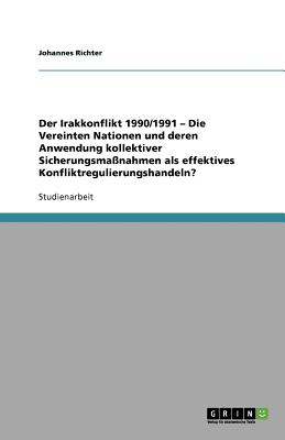 Der Irakkonflikt 1990/1991 - Die Vereinten Nationen und deren Anwendung kollektiver Sicherungsmanahmen als effektives Konfliktregulierungshandeln? - Richter, Johannes