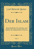 Der Islam, Vol. 5: Zeitschrift Fr Geschichte Und Kultur Des Islamischen Orients (Classic Reprint)