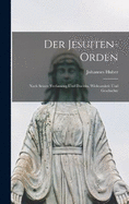 Der Jesuiten-Orden: Nach seiner Verfassung und Doctrin, Wirksamkeit und Geschichte