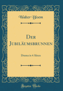 Der Jubilumsbrunnen: Drama in 4 Akten (Classic Reprint)