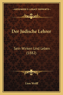 Der Judische Lehrer: Sein Wirken Und Leben (1882)