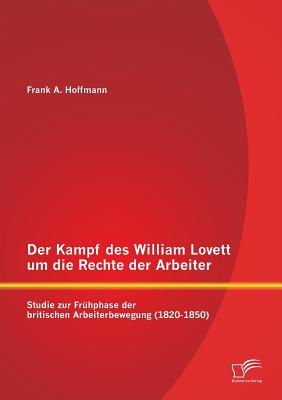 Der Kampf Des William Lovett Um Die Rechte Der Arbeiter: Studie Zur Fruhphase Der Britischen Arbeiterbewegung (1820-1850) - Hoffmann, Frank A