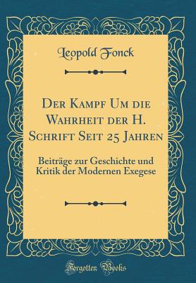 Der Kampf Um Die Wahrheit Der H. Schrift Seit 25 Jahren: Beitrage Zur Geschichte Und Kritik Der Modernen Exegese (Classic Reprint) - Fonck, Leopold