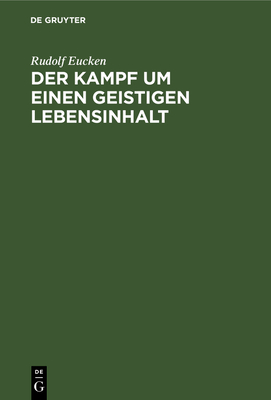 Der Kampf Um Einen Geistigen Lebensinhalt: Neue Grundlegung Einer Weltanschauung - Eucken, Rudolf