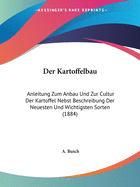 Der Kartoffelbau: Anleitung Zum Anbau Und Zur Cultur Der Kartoffel Nebst Beschreibung Der Neuesten Und Wichtigsten Sorten (1884)