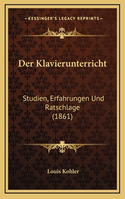 Der Klavierunterricht: Studien, Erfahrungen Und Ratschlage (1861) - Kohler, Louis