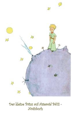 Der kleine Prinz auf Asteroid B612 - Notizbuch: Notebook, Fantasy, Fantasie, The Little Prince, Le petit prince, verzaubert, Zauber, Original, Klassiker, Weihnachten, Silvester, Nikolaus, Ostern, Geburtstag, Jugendliche, Erwachsene, Geschenkbuch, Geschenk - Potter, Elizabeth M, and Saint-Exup?ry, Antoine de