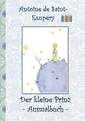 Der kleine Prinz - Ausmalbuch: Le petit prince; The Little Prince; Ausmalbuch, Malbuch, ausmalen, kolorieren, Original, Buntstifte, Filzer, Bleistift, Auqarell, Klassiker, Schulkinder, Vorschule, 1. 2. 3. 4. Klasse, Grundschule, Kindergarten, Weihnachten, - Potter, Elizabeth M, and Saint-Exup?ry, Antoine de