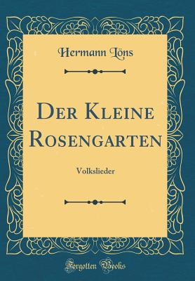 Der Kleine Rosengarten: Volkslieder (Classic Reprint) - Lons, Hermann