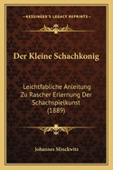 Der Kleine Schachkonig: Leichtfabliche Anleitung Zu Rascher Erlernung Der Schachspielkunst (1889)