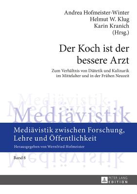 Der Koch ist der bessere Arzt: Zum Verhaeltnis von Diaetetik und Kulinarik im Mittelalter und in der Fruehen Neuzeit- Fachtagung im Rahmen des Tages der Geisteswissenschaften 2013 an der Karl-Franzens-Universitaet Graz, 20.6.-22.6.2013 - Hofmeister, Wernfried, and Hofmeister-Winter, Andrea (Editor), and Klug, Helmut W (Editor)