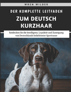 Der Komplette Leitfaden Zum Deutsch Kurzhaar: Entdecken Sie die Intelligenz, Loyalität und Zuneigung von Deutschlands beliebtester Sportrasse