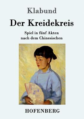 Der Kreidekreis: Spiel in Funf Akten Nach Dem Chinesischen - Klabund