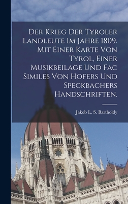 Der Krieg Der Tyroler Landleute Im Jahre 1809. Mit Einer Karte Von Tyrol, Einer Musikbeilage Und Fac Similes Von Hofers Und Speckbachers Handschriften. - Jakob L S Bartholdy (Creator)