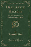 Der Letzte Hansbur: Ein Bauernroman Aus Der Luneburger Heide (Classic Reprint)