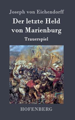 Der letzte Held von Marienburg: Trauerspiel - Joseph Von Eichendorff