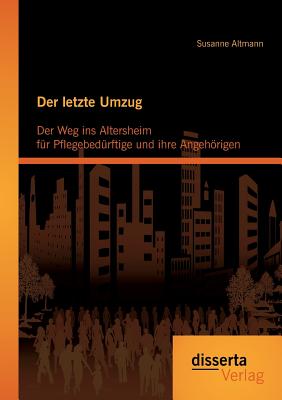 Der Letzte Umzug: Der Weg Ins Altersheim Fur Pflegebedurftige Und Ihre Angehorigen - Altmann, Susanne