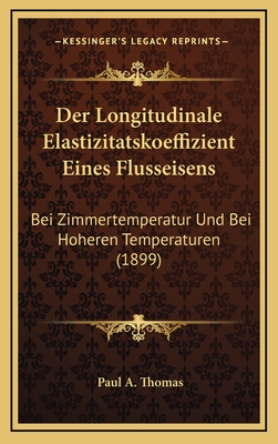 Der Longitudinale Elastizitatskoeffizient Eines Flusseisens: Bei Zimmertemperatur Und Bei Hoheren Temperaturen (1899) - Thomas, Paul A