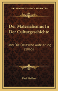 Der Materialismus in Der Culturgeschichte: Und Die Deutsche Aufklarung (1865)