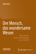 Der Mensch, Das Wundersame Wesen: Was Evolution, Kultur Und Ontogenese Aus Uns Machen