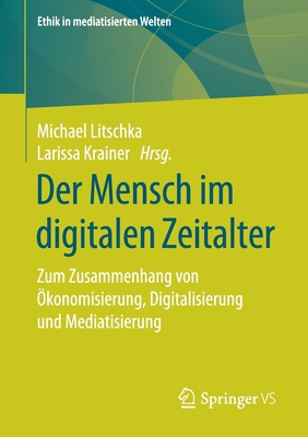 Der Mensch Im Digitalen Zeitalter: Zum Zusammenhang Von ?konomisierung, Digitalisierung Und Mediatisierung - Litschka, Michael (Editor), and Krainer, Larissa (Editor)