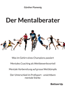 Der Mentalberater: Was im Gehirn eines Champions passiert. Mentales Coaching als Wettbewerbsvorteil. Mentale Vorbereitung auf grosse Wettk?mpfe. Der Unterschied im Profisport - unsichtbare mentale St?rke
