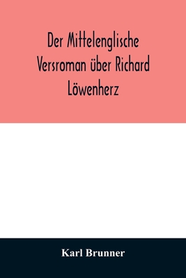 Der mittelenglische Versroman ber Richard Lwenherz: kritische Ausgabe nach allen Handschriften mit Einleitung, Anmerkungen und deutscher bersetzung - Brunner, Karl