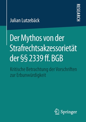 Der Mythos Von Der Strafrechtsakzessoriet?t Der  2339 Ff. Bgb: Kritische Betrachtung Der Vorschriften Zur Erbunw?rdigkeit - Lutzeb?ck, Julian