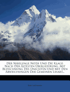 Der Nibelunge Noth Und Die Klage: Nach Der ?ltesten ?berlieferung, Mit Bezeichnung Des Unechten Und