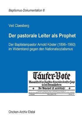 Der pastorale Leiter als Prophet: Der Baptistenpastor Arnold Kster (1896-1960) im Widerstand gegen den Nationalsozialismus - Claesberg, Veit