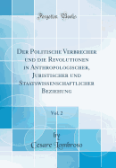 Der Politische Verbrecher Und Die Revolutionen in Anthropologischer, Juristischer Und Staatswissenschaftlicher Beziehung, Vol. 2 (Classic Reprint)