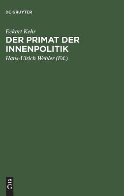 Der Primat Der Innenpolitik: Gesammelte Aufs?tze Zur Preu?isch-Deutschen Sozialgeschichte Im 19. Und 20. Jahrhundert - Kehr, Eckart, and Wehler, Hans-Ulrich (Editor), and Herzfeld, Hans (Preface by)
