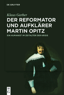 Der Reformator Und Aufklrer Martin Opitz (1597-1639): Ein Humanist Im Zeitalter Der Krisis