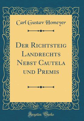 Der Richtsteig Landrechts Nebst Cautela Und Premis (Classic Reprint) - Homeyer, Carl Gustav