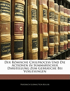 Der Romische Civilprocess Und Die Actionen in Summarischer Darstellung: Zum Gebrauche Bei Vorlesungen...