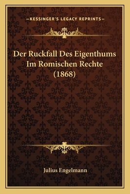 Der Ruckfall Des Eigenthums Im Romischen Rechte (1868) - Engelmann, Julius