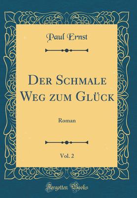 Der Schmale Weg Zum Glck, Vol. 2: Roman (Classic Reprint) - Ernst, Paul