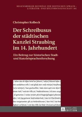 Der Schreibusus der staedtischen Kanzlei Straubing im 14. Jahrhundert: Ein Beitrag zur historischen Stadt- und Kanzleisprachenforschung - Rssler, Paul, and Kolbeck, Christopher