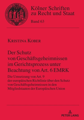 Der Schutz von Geschaeftsgeheimnissen im Gerichtsprozess unter Beachtung von Art. 6 EMRK: Die Umsetzung von Art. 9 der europaeischen Richtlinie ueber den Schutz von Geschaeftsgeheimnissen in den Mitgliedstaaten der Europaeischen Union - Kempen, Bernhard, and Kober, Kristina