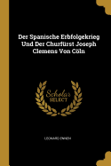 Der Spanische Erbfolgekrieg Und Der Churfurst Joseph Clemens Von Coln