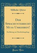 Der Sprachunterricht Muss Umkehren!: Ein Beitrag Zur berbrdungsfrage (Classic Reprint)