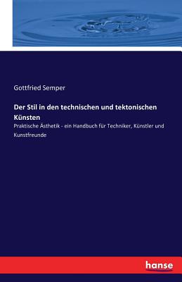 Der Stil in den technischen und tektonischen K?nsten: Praktische ?sthetik - ein Handbuch f?r Techniker, K?nstler und Kunstfreunde - Semper, Gottfried