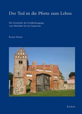 Der Tod Ist Die Pforte Zum Leben: Die Geschichte Des Friedhofseingangs Vom Mittelalter Bis Zur Gegenwart - Sorries, Reiner