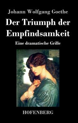 Der Triumph der Empfindsamkeit: Eine dramatische Grille - Goethe, Johann Wolfgang