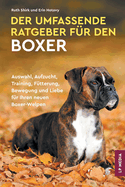 Der Umfassende Ratgeber F?r Den Boxer: Auswahl, Aufzucht, Training, F?tterung, Bewegung und Liebe F?r Ihren Neuen Boxer-Welpen