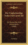 Der Ungluckseelige Todes-Fall Caroli XII: Ein Drama Des XVIII Jahrhunderts (1888)