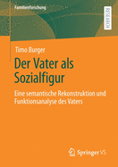 Der Vater ALS Sozialfigur: Eine Semantische Rekonstruktion Und Funktionsanalyse Des Vaters