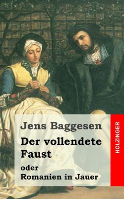 Der Vollendete Faust Oder Romanien in Jauer: Ein Dramatisches Gedicht in Drei Abtheilungen - Baggesen, Jens