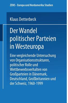 Der Wandel Politischer Parteien in Westeuropa: Eine Vergleichende Untersuchung Von Organisationsstrukturen, Politischer Rolle Und Wettbewerbsverhalten Von Gro?parteien in D?nemark, Deutschland, Gro?britannien Und Der Schweiz, 1960-1999 - Detterbeck, Klaus